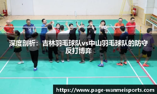 深度剖析：吉林羽毛球队vs中山羽毛球队的防守反打博弈