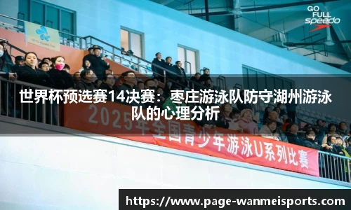 世界杯预选赛14决赛：枣庄游泳队防守湖州游泳队的心理分析
