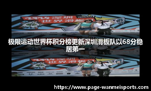 极限运动世界杯积分榜更新深圳滑板队以68分稳居第一